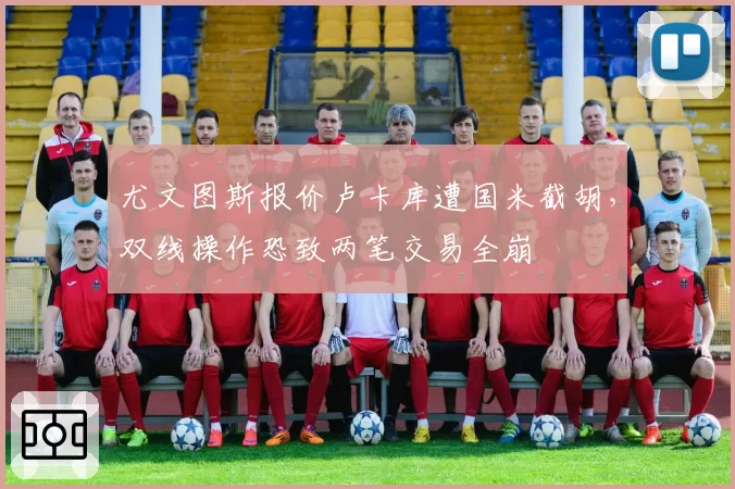 尤文图斯报价卢卡库遭国米截胡,双线操作恐致两笔交易全崩