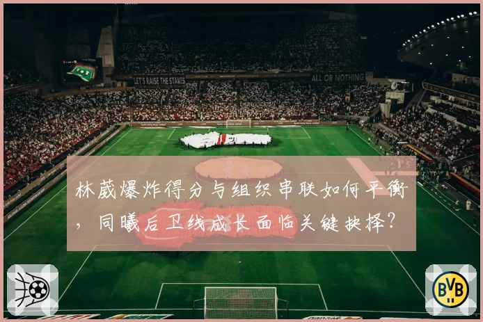 林葳爆炸得分与组织串联如何平衡,同曦后卫线成长面临关键抉择?
