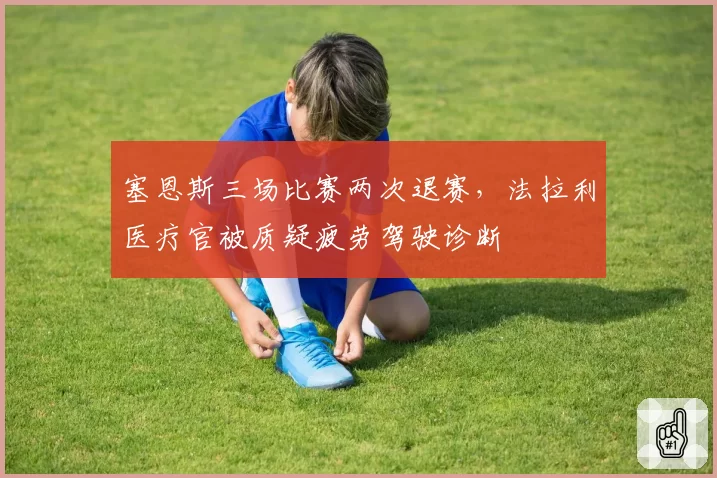 塞恩斯三场比赛两次退赛,法拉利医疗官被质疑疲劳驾驶诊断