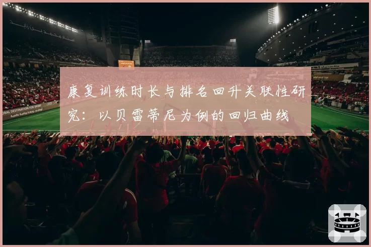 康复训练时长与排名回升关联性研究：以贝雷蒂尼为例的回归曲线