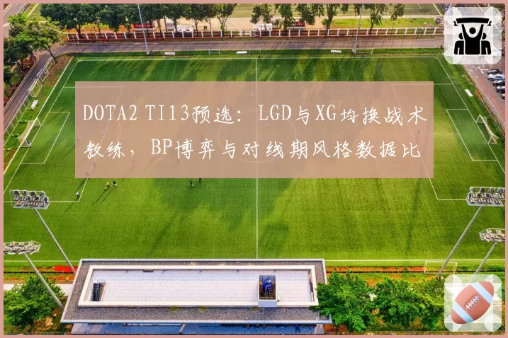 DOTA2 TI13预选:LGD与XG均换战术教练,BP博弈与对线期风格数据比对