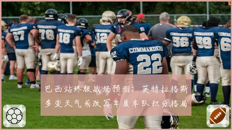 巴西站终极战场预测：英特拉格斯多变天气或改写年度车队积分格局