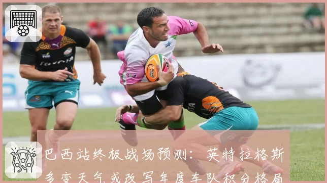 巴西站终极战场预测：英特拉格斯多变天气或改写年度车队积分格局