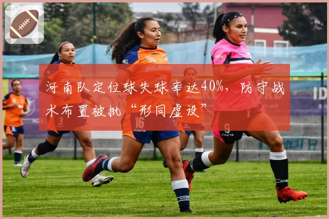 河南队定位球失球率达40%,防守战术布置被批“形同虚设”