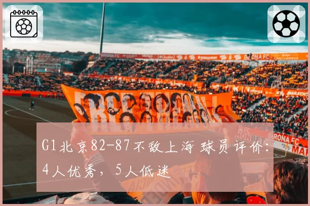 G1北京82-87不敌上海 球员评价:4人优秀,5人低迷