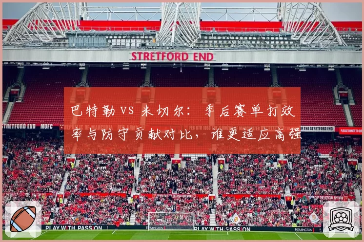 巴特勒 vs 米切尔:季后赛单打效率与防守贡献对比,谁更适应高强度对抗?