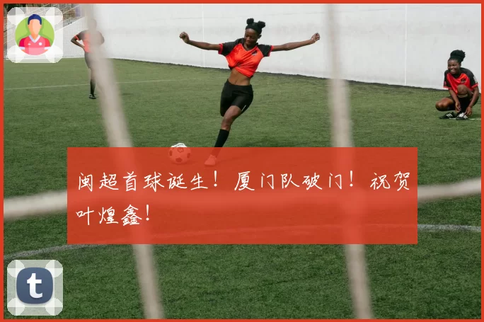 闽超首球诞生！厦门队破门！祝贺叶煌鑫！